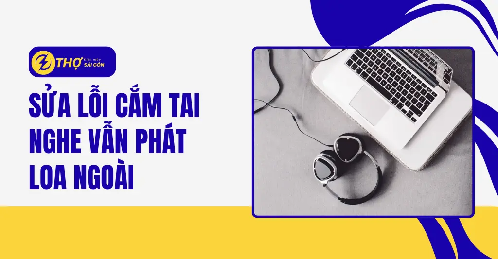 Sửa lỗi cắm tai nghe vẫn phát loa ngoài