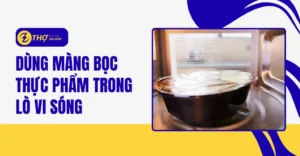 Dùng màng bọc thực phẩm trong lò vi sóng