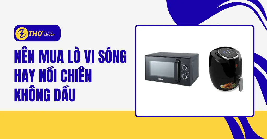 Nên mua lò vi sóng hay nồi chiên không dầu